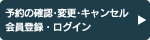 予約の確認・変更・キャンセル 会員登録・ログイン